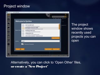 Project window
Alternatively, you can click to ‘Open Other’ files,
orcreate a ‘New Project’
The project
window shows
recently used
projects you can
open
 