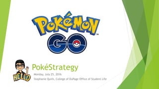 PokéStrategy
Monday, July 25, 2016
Stephanie Quirk, College of DuPage Office of Student Life
 
