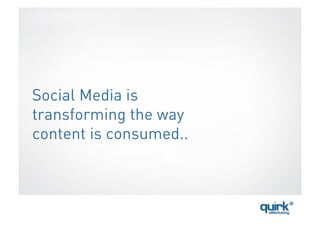 Social Media is
transforming the way
content is consumed..
 