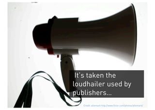 It’s taken the
loudhailer used by
publishers…
   Credit: altemark http://www.flickr.com/photos/altemark/
 