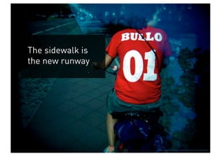 The sidewalk is
the new runway




                  http://www.flickr.com/photos/occhichiusi
 