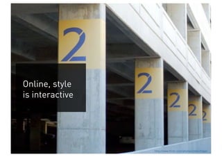 Online, style
is interactive




                 http://www.flickr.com/photos/riebschlager
 
