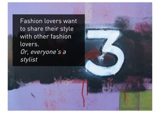 Fashion lovers want
to share their style
with other fashion
lovers.
Or, everyone’s a
stylist




                       http://www.flickr.com/photos/splorp
 
