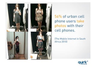 56% of urban cell
phone users take
photos with their
cell phones.

(The Mobile Internet in South
Africa 2010)
 