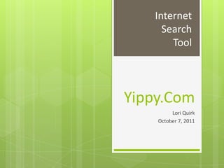 Internet
     Search
       Tool




Yippy.Com
         Lori Quirk
    October 7, 2011
 