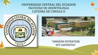UNIVERSIDAD CENTRAL DEL ECUADOR
FACULTAD DE ODONTOLOGIA
CATEDRA DE CIRUGIA II
“OMNIUM POTENTIOR
EST SAPIENTIA”
 