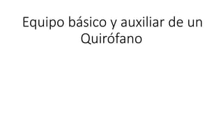 Equipo básico y auxiliar de un
Quirófano
 