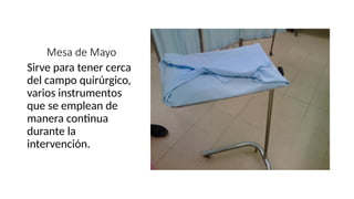 Mesa de Mayo
Sirve para tener cerca
del campo quirúrgico,
varios instrumentos
que se emplean de
manera continua
durante la
intervención.
 