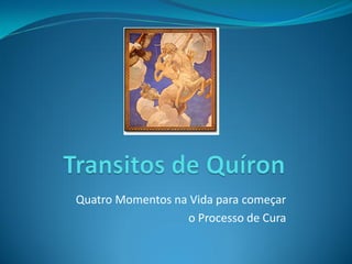 Quatro Momentos na Vida para começar 
o Processo de Cura  