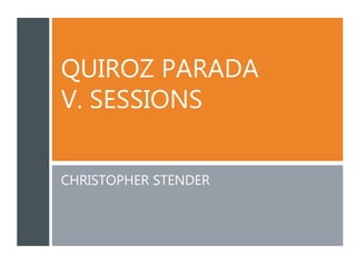 QUIROZ PARADA
V. SESSIONS
CHRISTOPHER STENDER
 