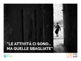 METROpolis_LAB
RE-birth
Quirra
“LE ATTIVITÀ CI SONO…
MA QUELLE SBAGLIATE”
 