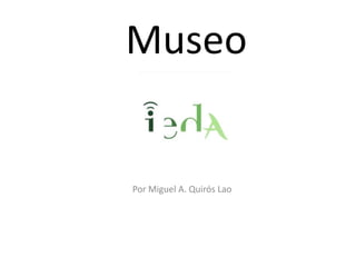 Museo
Por Miguel A. Quirós Lao
 