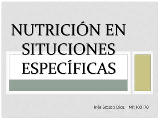 NUTRICIÓN EN
 SITUCIONES
 ESPECÍFICAS

        Inés Blasco Díaz   NP:100170
 