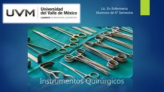 Instrumentos Quirúrgicos
Lic. En Enfermería
Alumnos de 6° Semestre
 