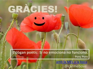 GRÀCIES!
@carmebove
amb la MEL a la boca
Eslògan poètic: Si no emociona no funciona.
Ponç Pons
 