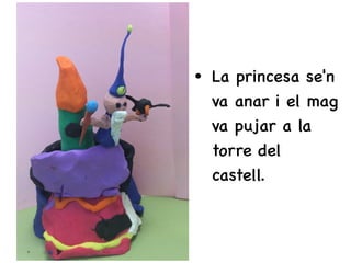 • La princesa se'n
va anar i el mag
va pujar a la
torre del
castell.
 