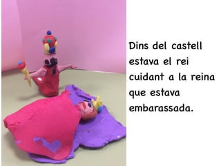 • Dins del castell
estava el rei
cuidant a la reina
que estava
embarassada.
 