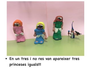 • En un tres i no res van apareixer tres
princeses iguals!!!
 