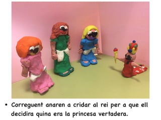 • Correguent anaren a cridar al rei per a que ell
decidira quina era la princesa vertadera.
 