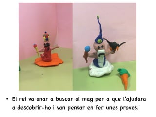 • El rei va anar a buscar al mag per a que l'ajudara
a descobrir-ho i van pensar en fer unes proves.
 
