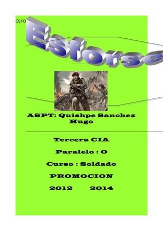 ESFORSE
ASPT: Quishpe Sanchez
Hugo
Tercera CIA
Paralelo : O
Curso : Soldado
PROMOCION
2012 2014
 