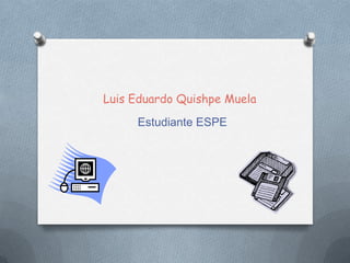 Luis Eduardo Quishpe Muela
     Estudiante ESPE
 