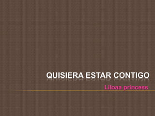 Liloaa princess Quisieraestarcontigo 