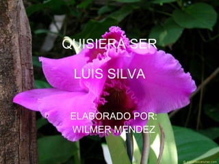 QUISIERA SER LUIS SILVA ELABORADO POR: WILMER MENDEZ 