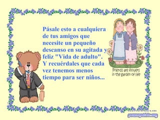Pásale esto a cualquiera de tus amigos que necesite un pequeño descanso en su agitada y feliz "Vida de adulto". Y recuérdales que cada vez tenemos menos tiempo para ser niños... 