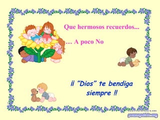 ¡¡ ”Dios” te bendiga siempre !! Que hermosos recuerdos... …  A poco No 