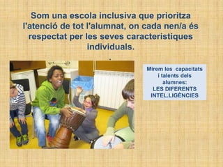 Som una escola inclusiva que prioritza
l'atenció de tot l'alumnat, on cada nen/a és
respectat per les seves característiques
individuals.
.
Mirem les capacitats
i talents dels
alumnes:
LES DIFERENTS
INTEL.LIGÈNCIES
 