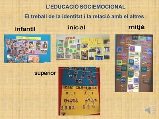 L’EDUCACIÓ SOCIEMOCIONAL
El treball de la identitat i la relació amb el altres
 