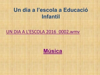 UN DIA A L'ESCOLA 2016_0002.wmv
Un dia a l’escola a Educació
Infantil
Música
 