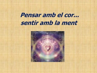 Pensar amb el cor...
sentir amb la ment
 
