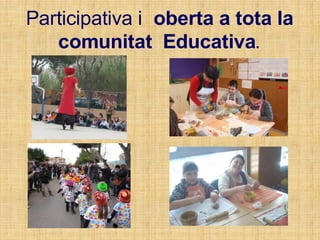 Participativa i oberta a tota la
comunitat Educativa.
 