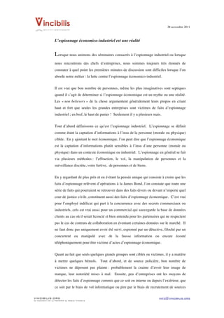 28 novembre 2011


	
  
                    L’espionnage économico-industriel est une réalité


                    Lorsque nous animons des séminaires consacrés à l’espionnage industriel ou lorsque
                    nous rencontrons des chefs d’entreprises, nous sommes toujours très étonnés de
                    constater à quel point les premières minutes de discussion sont difficiles lorsque l’on
                    aborde notre métier : la lutte contre l’espionnage économico-industriel.


                    Il est vrai que bon nombre de personnes, même les plus imaginatives sont septiques
                    quand il s’agit de déterminer si l’espionnage économique est un mythe ou une réalité.
                    Les « non believers » de la chose argumentent généralement leurs propos en criant
                    haut et fort que seules les grandes entreprises sont victimes de faits d’espionnage
                    industriel ; en bref, le haut de panier ! Seulement il y a plusieurs mais.


                    Tout d’abord définissons ce qu’est l’espionnage industriel. L’espionnage se définit
                    comme étant la captation d’informations à l’insu de la personne (morale ou physique)
                    ciblée. En y ajoutant le mot économique, l’on peut dire que l’espionnage économique
                    est la captation d’informations plutôt sensibles à l’insu d’une personne (morale ou
                    physique) dans un contexte économique ou industriel. L’espionnage en général se fait
                    via plusieurs méthodes : l’effraction, le vol, la manipulation de personnes et la
                    surveillance discrète, voire furtive, de personnes et de biens.


                    En y regardant de plus près et en évitant la pensée unique qui consiste à croire que les
                    faits d’espionnage relèvent d’opérations à la James Bond, l’on constate que toute une
                    série de faits qui pourraient se retrouver dans des faits divers ou devant n’importe quel
                    cour de justice civile, constituent aussi des faits d’espionnage économique. C’est vrai
                    pour l’employé indélicat qui part à la concurrence avec des secrets commerciaux ou
                    industriels, cela est vrai aussi pour un commercial qui sauvegarde la base de données
                    clients au cas où il serait licencié et bien entendu pour les partenaires qui ne respectent
                    pas le cas de contrats de collaboration en éventant certaines données sur le marché. Il
                    ne faut donc pas uniquement avoir été suivi, espionné par un détective, filoché par un
                    concurrent ou manipulé avec de la fausse information ou encore écouté
                    téléphoniquement pour être victime d’actes d’espionnage économique.


                    Quant au fait que seuls quelques grands groupes sont ciblés ou victimes, il y a matière
                    à mettre quelques bémols. Tout d’abord, et de source policière, bon nombre de
                    victimes ne déposent pas plainte : probablement la crainte d’avoir leur image de
                    marque, leur notoriété mises à mal. Ensuite, peu d’entreprises ont les moyens de
                    détecter les faits d’espionnage commis que ce soit en interne ou depuis l’extérieur, que
                    ce soit par le biais de vol informatique ou pire par le biais de recrutement de sources

VINCIBILIS.ORG                                                                              info@vincibilis.org
Ce document est la propriété du réseau Vincibilis
 
