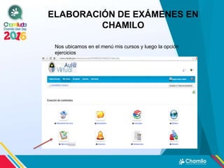 ELABORACIÓN DE EXÁMENES EN
CHAMILO
Nos ubicamos en el menú mis cursos y luego la opción
ejercicios
 