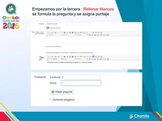 Empezamos por la tercera : Rellenar blancos
se formula la pregunta y se asigna puntaje
 