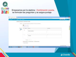 Empezamos por la séptima : Combinación exacta,
se formulan las preguntan y se asigna puntaje
 