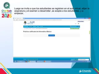 Luego se invita a que los estudiantes se registren en el aula virtual, elijan la
asignatura y el examen a desarrollar ,se acepta a los estudiantes, y a
empezar,
 