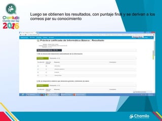 Luego se obtienen los resultados, con puntaje final y se derivan a los
correos par su conocimiento
 