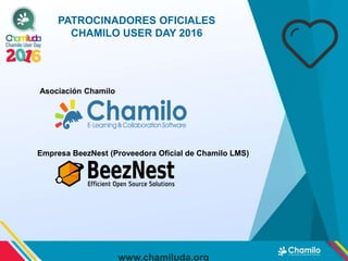 PATROCINADORES OFICIALES
CHAMILO USER DAY 2016
www.chamiluda.org
Asociación Chamilo
Empresa BeezNest (Proveedora Oficial d...