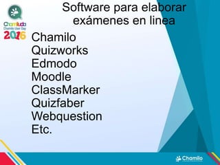 Software para elaborar
exámenes en linea
Chamilo
Quizworks
Edmodo
Moodle
ClassMarker
Quizfaber
Webquestion
Etc.
 