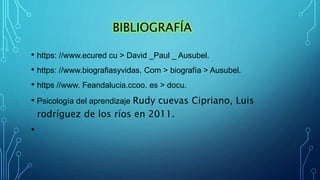 BIBLIOGRAFÍA
• https: //www.ecured cu > David _Paul _ Ausubel.
• https: //www.biografiasyvidas. Com > biografía > Ausubel....