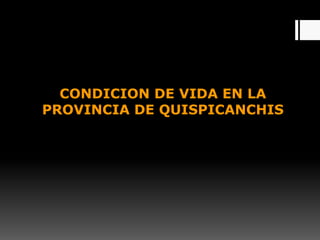 CONDICION DE VIDA EN LA
PROVINCIA DE QUISPICANCHIS
 