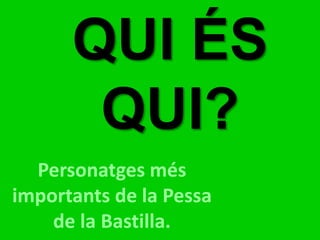 QUI ÉS QUI? Personatges més importants de la Pessa de la Bastilla. 