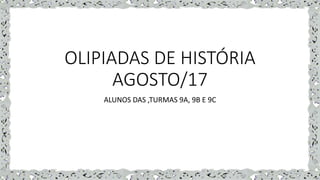 OLIPIADAS DE HISTÓRIA
AGOSTO/17
ALUNOS DAS ,TURMAS 9A, 9B E 9C
 