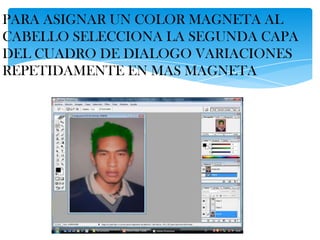 PARA ASIGNAR UN COLOR MAGNETA AL
CABELLO SELECCIONA LA SEGUNDA CAPA
DEL CUADRO DE DIALOGO VARIACIONES
REPETIDAMENTE EN MAS MAGNETA
 