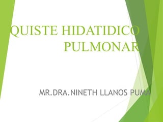 QUISTE HIDATIDICO
PULMONAR
MR.DRA.NINETH LLANOS PUMA
 