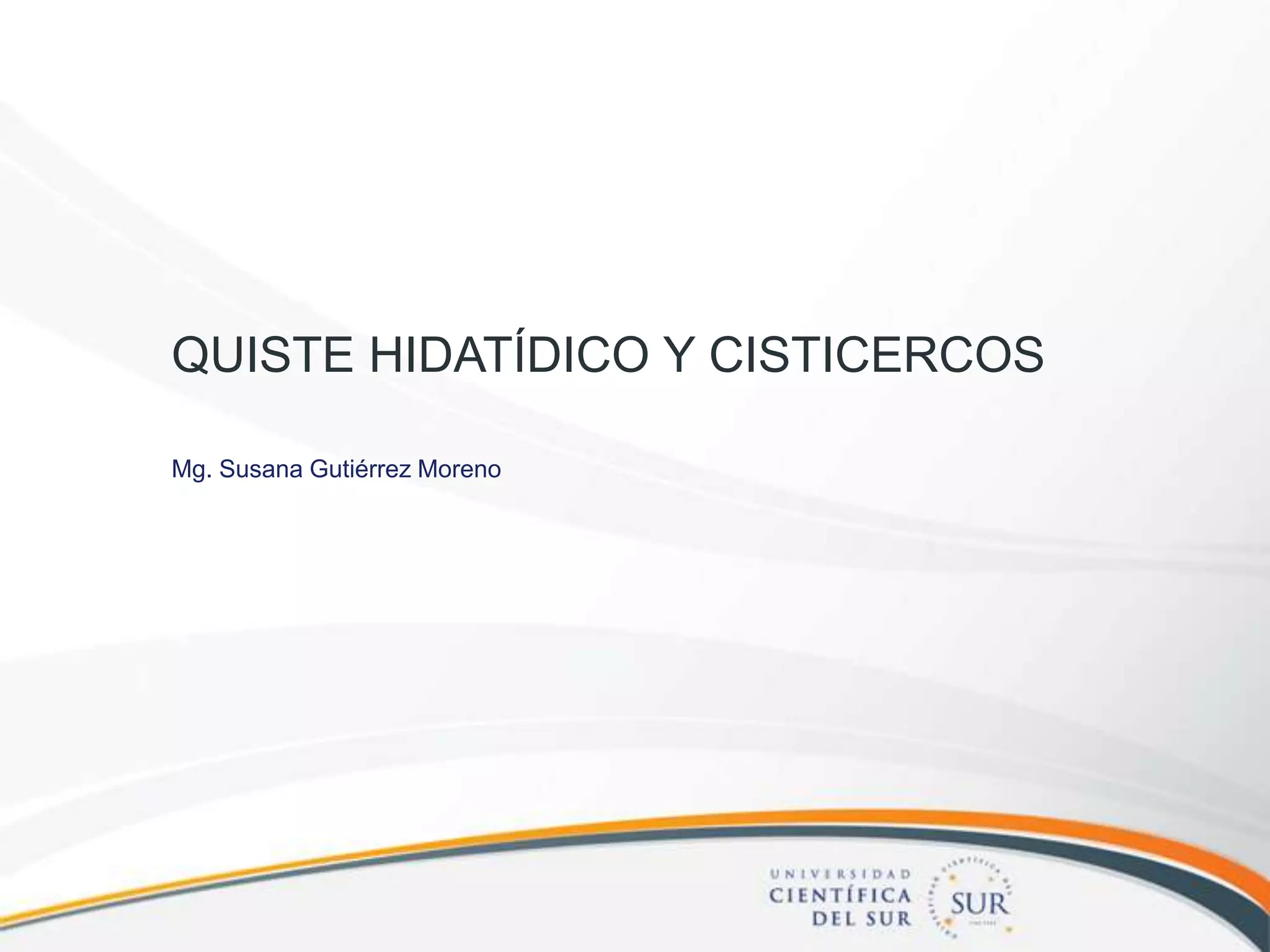 QUISTE HIDATÍDICO Y CISTICERCOS
Mg. Susana Gutiérrez Moreno